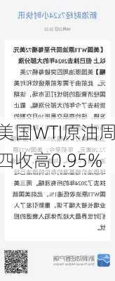 美国WTI原油周四收高0.95%-第1张图片-