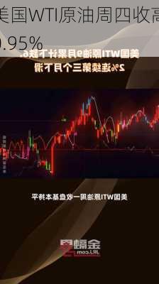 美国WTI原油周四收高0.95%-第2张图片-