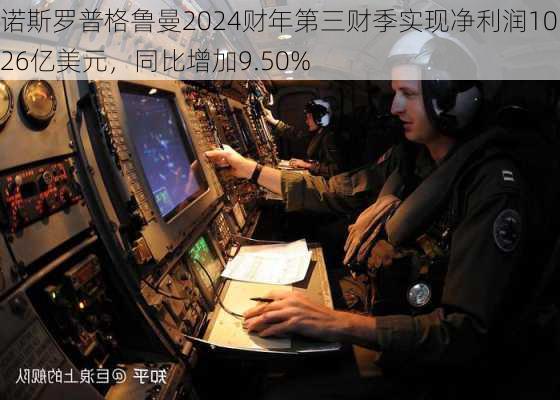 诺斯罗普格鲁曼2024财年第三财季实现净利润10.26亿美元，同比增加9.50%