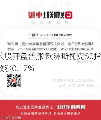 欧股开盘普涨 欧洲斯托克50指数涨0.17%