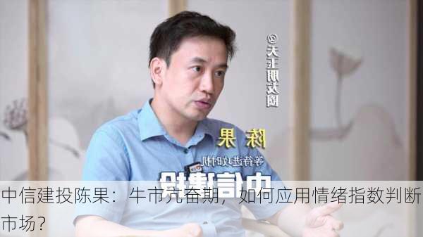 中信建投陈果：牛市亢奋期，如何应用情绪指数判断市场？-第2张图片-