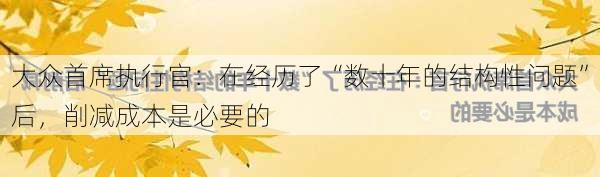 大众首席执行官：在经历了“数十年的结构性问题”后，削减成本是必要的