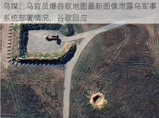 乌媒：乌官员爆谷歌地图最新图像泄露乌军事系统部署情况，谷歌回应-第2张图片-