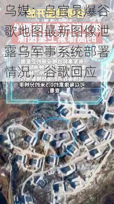 乌媒：乌官员爆谷歌地图最新图像泄露乌军事系统部署情况，谷歌回应-第3张图片-