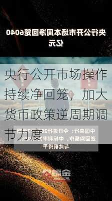 央行公开市场操作持续净回笼，加大货币政策逆周期调节力度-第1张图片-