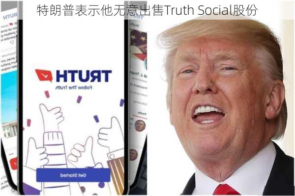 特朗普表示他无意出售Truth Social股份-第1张图片-