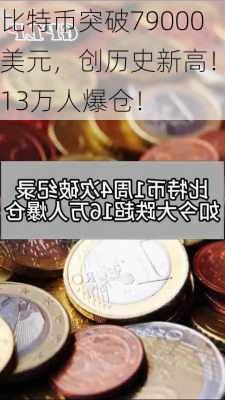 比特币突破79000美元，创历史新高！超13万人爆仓！-第2张图片-