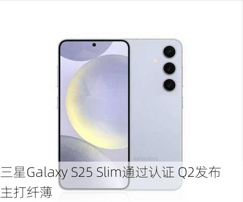 三星Galaxy S25 Slim通过认证 Q2发布主打纤薄-第2张图片-