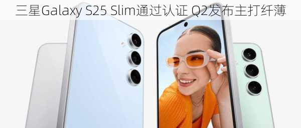 三星Galaxy S25 Slim通过认证 Q2发布主打纤薄-第3张图片-