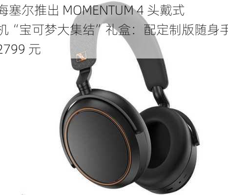 森海塞尔推出 MOMENTUM 4 头戴式耳机“宝可梦大集结”礼盒：配定制版随身手账，2799 元-第2张图片-