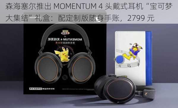 森海塞尔推出 MOMENTUM 4 头戴式耳机“宝可梦大集结”礼盒：配定制版随身手账，2799 元-第1张图片-