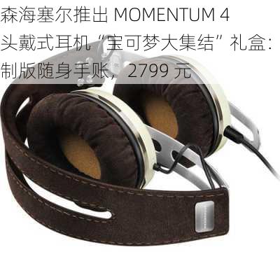 森海塞尔推出 MOMENTUM 4 头戴式耳机“宝可梦大集结”礼盒：配定制版随身手账，2799 元-第3张图片-