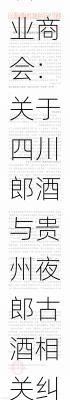 贵州省白酒企业商会：关于四川郎酒与贵州夜郎古酒相关纠纷案的倡议-第2张图片-