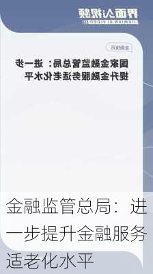 金融监管总局：进一步提升金融服务适老化水平