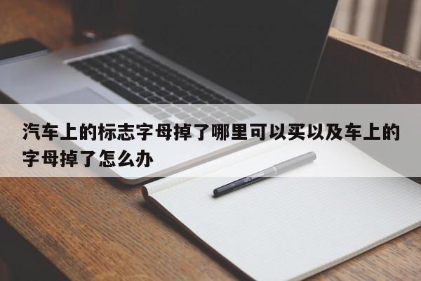 轿车上的标志字母掉了哪里能够买以及车上的字母掉了怎么办