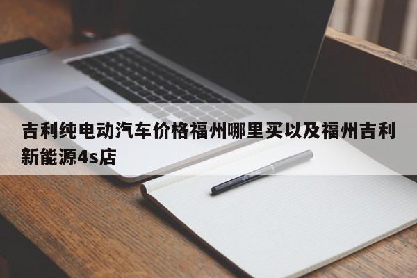 吉祥纯电动轿车价格福州哪里买以及福州吉祥新能源4s店