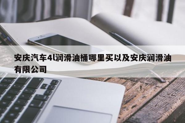 安庆轿车4l光滑油桶哪里买以及安庆光滑油有限公司-第1张图片-