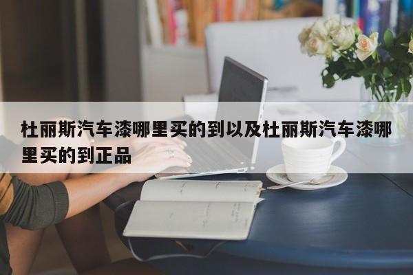 杜丽斯汽车漆哪里买的到以及杜丽斯汽车漆哪里买的到正品-第1张图片-