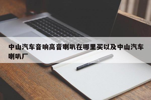 中山汽车音响高音喇叭在哪里买以及中山汽车喇叭厂-第1张图片-