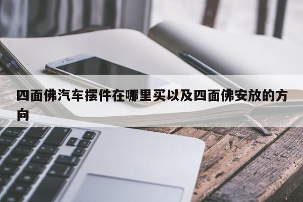 四面佛汽车摆件在哪里买以及四面佛安放的方向