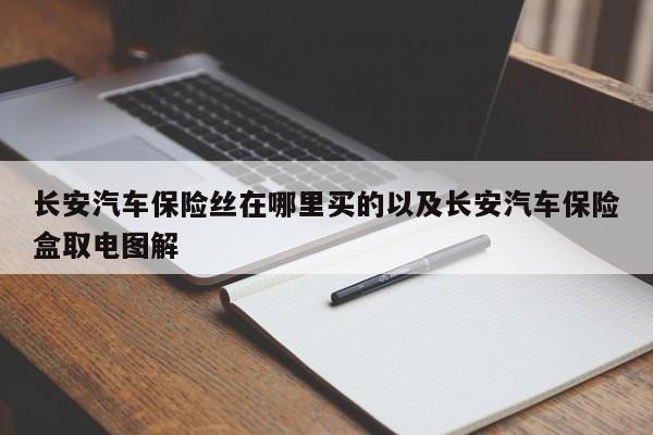 长安汽车保险丝在哪里买的以及长安汽车保险盒取电图解-第1张图片-